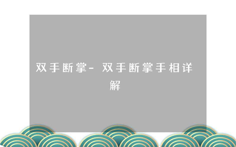 双手断掌手相详解：单手只俱备一半之特性！