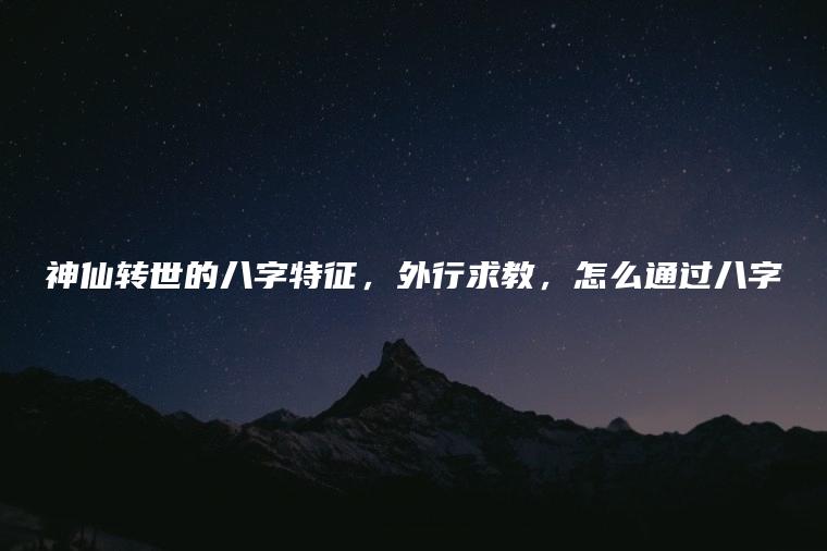 神仙转世的八字特征，外行求教，怎么通过八字