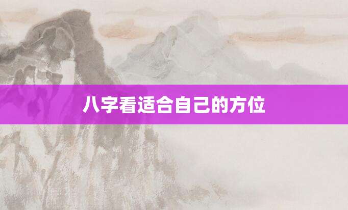 八字看适合自己的方位