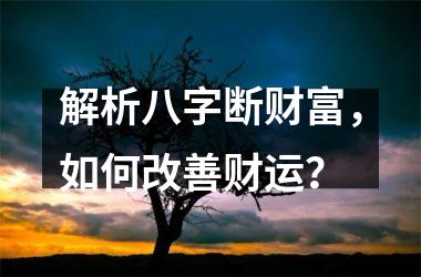 八字断财的原因、表现、改善方法和注意事项