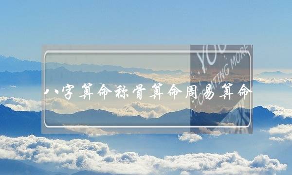 八字算命称骨算命周易算命 (称骨算命与八字算命)